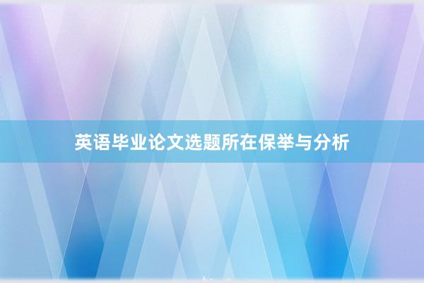 英语毕业论文选题所在保举与分析