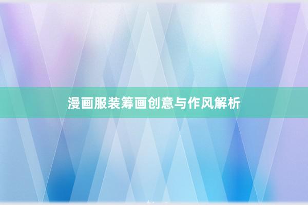 漫画服装筹画创意与作风解析